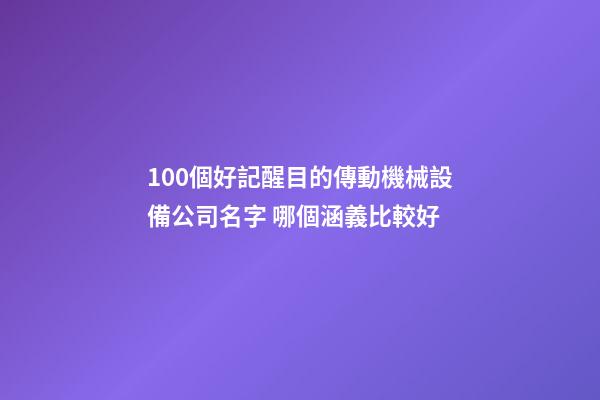 100個好記醒目的傳動機械設備公司名字 哪個涵義比較好